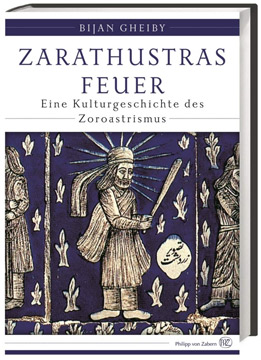 Zarathustras Feuer: Eine Kulturgeschichte des Zoroastrismus
